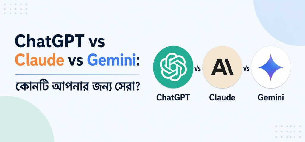 ChatGPT vs Claude vs Gemini: কাজের জন্য কোনটি সেরা এবং কেন